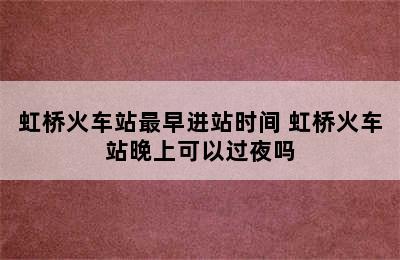 虹桥火车站最早进站时间 虹桥火车站晚上可以过夜吗